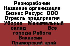 Разнорабочий › Название организации ­ Бизнес Ресурс, ООО › Отрасль предприятия ­ Уборка › Минимальный оклад ­ 22 000 - Все города Работа » Вакансии   . Приморский край,Спасск-Дальний г.